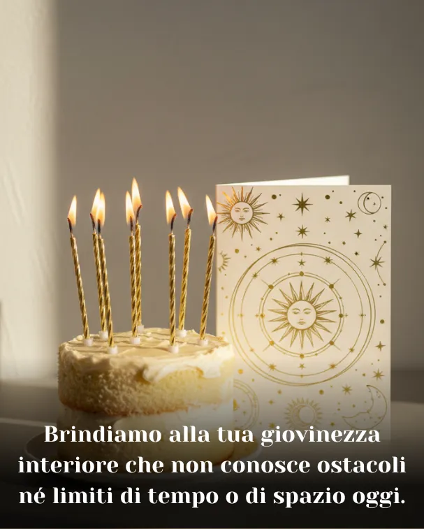 Brindiamo alla tua giovinezza interiore che non conosce ostacoli né limiti di tempo o di spazio oggi