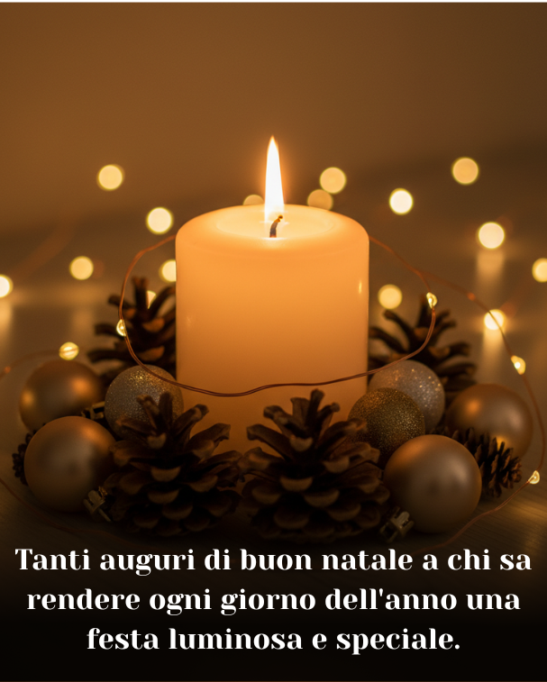 Tanti auguri di buon natale a chi sa rendere ogni giorno dell'anno una festa luminosa e speciale